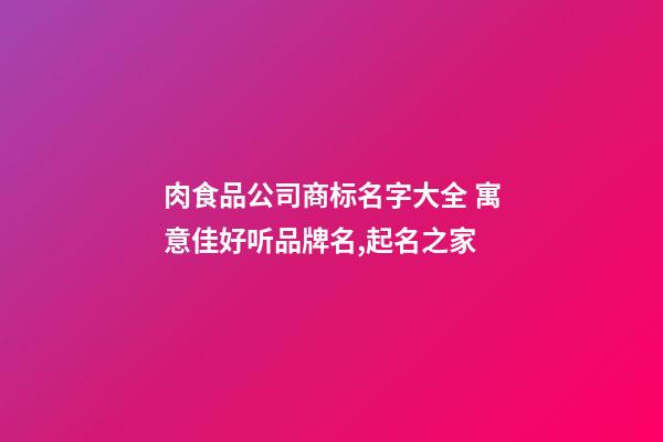 肉食品公司商标名字大全 寓意佳好听品牌名,起名之家-第1张-公司起名-玄机派